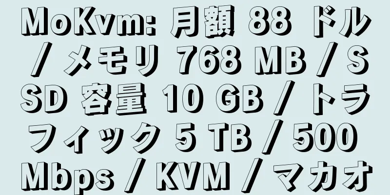 MoKvm: 月額 88 ドル / メモリ 768 MB / SSD 容量 10 GB / トラフィック 5 TB / 500 Mbps / KVM / マカオ