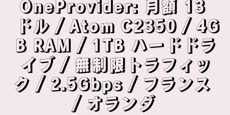 OneProvider: 月額 13 ドル / Atom C2350 / 4GB RAM / 1TB ハードドライブ / 無制限トラフィック / 2.5Gbps / フランス / オランダ