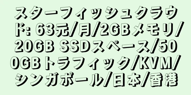 スターフィッシュクラウド: 63元/月/2GBメモリ/20GB SSDスペース/500GBトラフィック/KVM/シンガポール/日本/香港