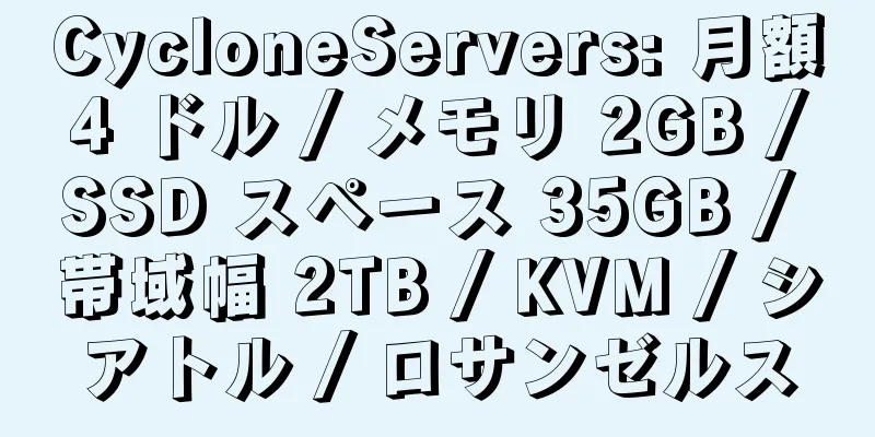 CycloneServers: 月額 4 ドル / メモリ 2GB / SSD スペース 35GB / 帯域幅 2TB / KVM / シアトル / ロサンゼルス