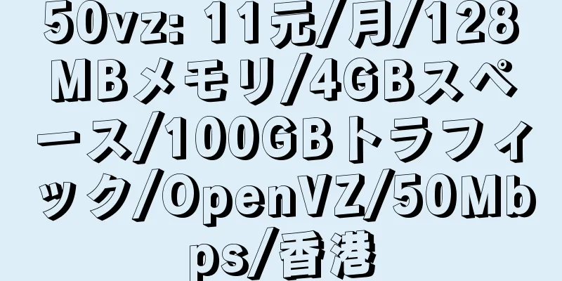 50vz: 11元/月/128MBメモリ/4GBスペース/100GBトラフィック/OpenVZ/50Mbps/香港