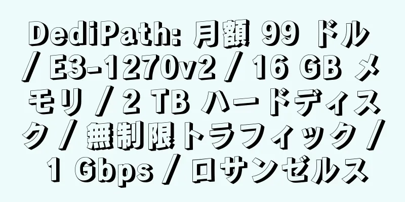 DediPath: 月額 99 ドル / E3-1270v2 / 16 GB メモリ / 2 TB ハードディスク / 無制限トラフィック / 1 Gbps / ロサンゼルス