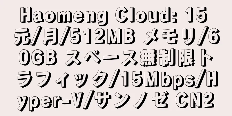 Haomeng Cloud: 15 元/月/512MB メモリ/60GB スペース無制限トラフィック/15Mbps/Hyper-V/サンノゼ CN2