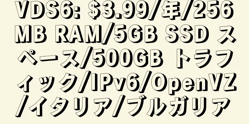 VDS6: $3.99/年/256MB RAM/5GB SSD スペース/500GB トラフィック/IPv6/OpenVZ/イタリア/ブルガリア