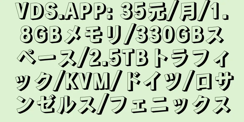 VDS.APP: 35元/月/1.8GBメモリ/330GBスペース/2.5TBトラフィック/KVM/ドイツ/ロサンゼルス/フェニックス