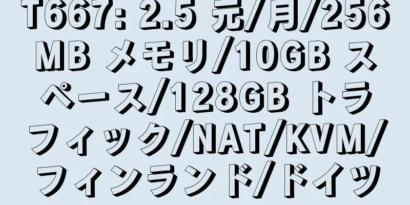 T667: 2.5 元/月/256MB メモリ/10GB スペース/128GB トラフィック/NAT/KVM/フィンランド/ドイツ