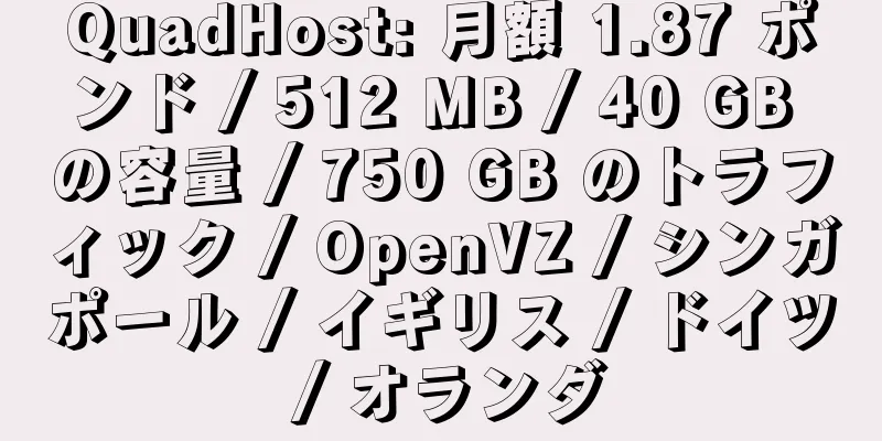 QuadHost: 月額 1.87 ポンド / 512 MB / 40 GB の容量 / 750 GB のトラフィック / OpenVZ / シンガポール / イギリス / ドイツ / オランダ