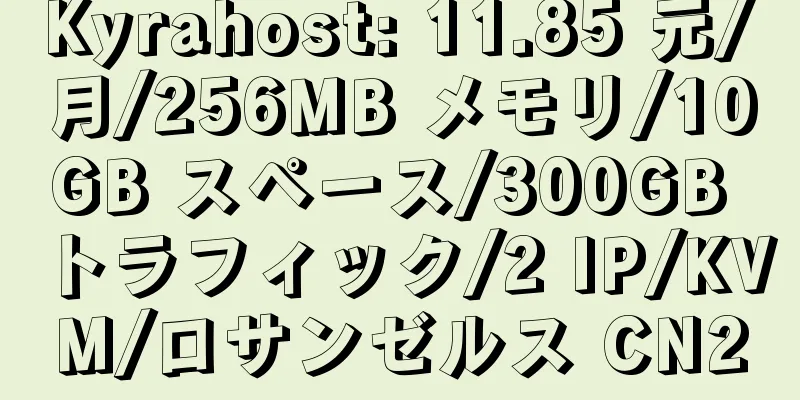 Kyrahost: 11.85 元/月/256MB メモリ/10GB スペース/300GB トラフィック/2 IP/KVM/ロサンゼルス CN2