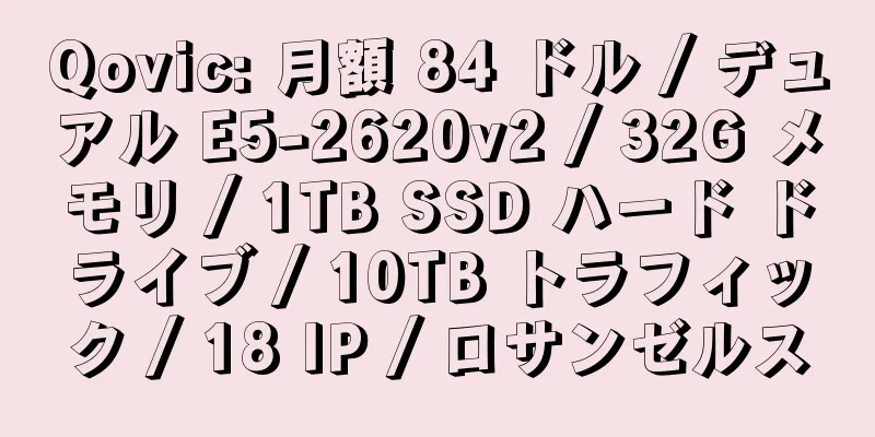 Qovic: 月額 84 ドル / デュアル E5-2620v2 / 32G メモリ / 1TB SSD ハード ドライブ / 10TB トラフィック / 18 IP / ロサンゼルス