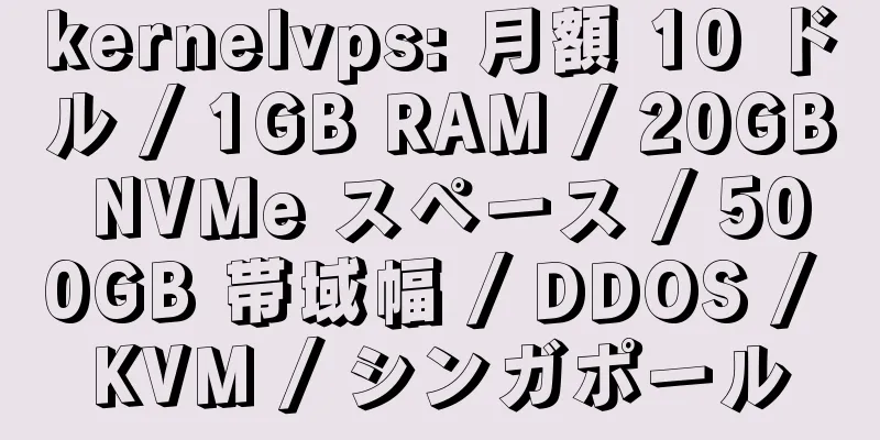 kernelvps: 月額 10 ドル / 1GB RAM / 20GB NVMe スペース / 500GB 帯域幅 / DDOS / KVM / シンガポール