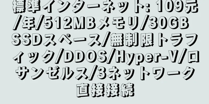 標準インターネット: 109元/年/512MBメモリ/30GB SSDスペース/無制限トラフィック/DDOS/Hyper-V/ロサンゼルス/3ネットワーク直接接続