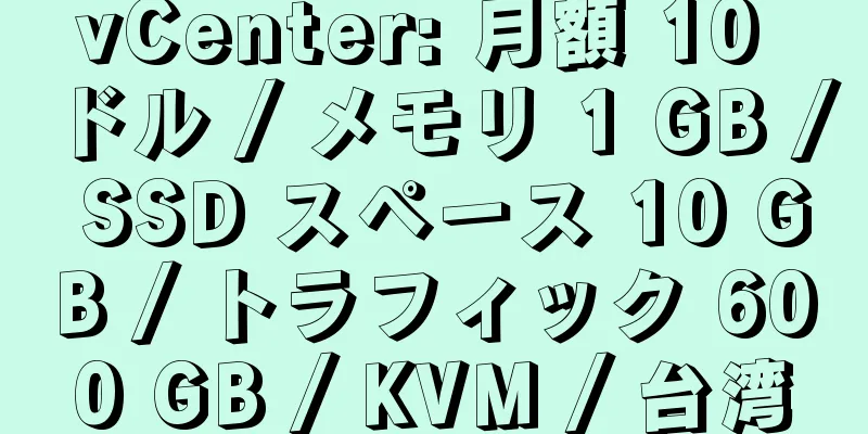 vCenter: 月額 10 ドル / メモリ 1 GB / SSD スペース 10 GB / トラフィック 600 GB / KVM / 台湾