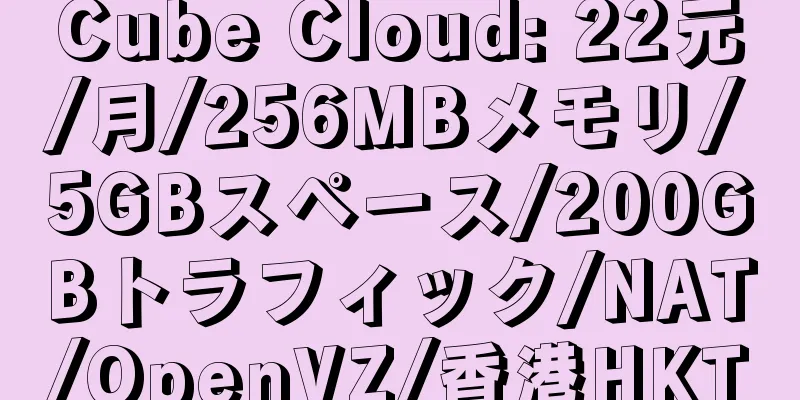 Cube Cloud: 22元/月/256MBメモリ/5GBスペース/200GBトラフィック/NAT/OpenVZ/香港HKT