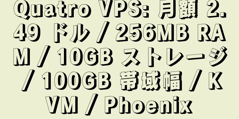 Quatro VPS: 月額 2.49 ドル / 256MB RAM / 10GB ストレージ / 100GB 帯域幅 / KVM / Phoenix