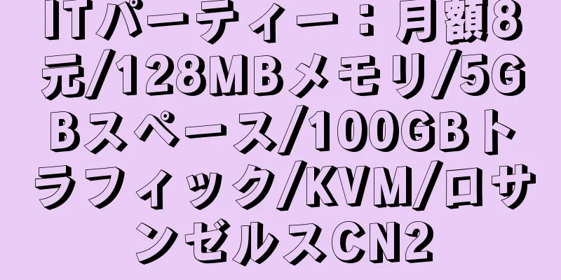 ITパーティー：月額8元/128MBメモリ/5GBスペース/100GBトラフィック/KVM/ロサンゼルスCN2