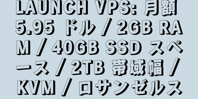 LAUNCH VPS: 月額 5.95 ドル / 2GB RAM / 40GB SSD スペース / 2TB 帯域幅 / KVM / ロサンゼルス