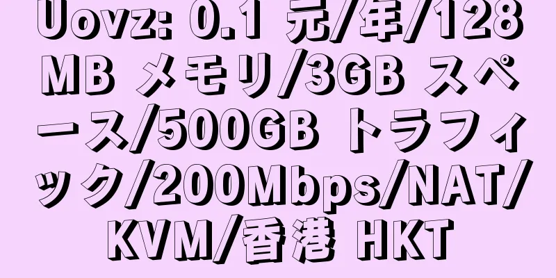 Uovz: 0.1 元/年/128MB メモリ/3GB スペース/500GB トラフィック/200Mbps/NAT/KVM/香港 HKT