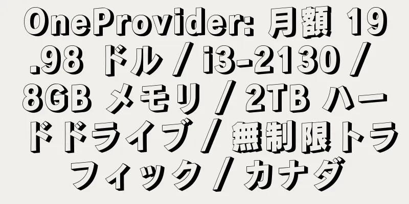 OneProvider: 月額 19.98 ドル / i3-2130 / 8GB メモリ / 2TB ハードドライブ / 無制限トラフィック / カナダ