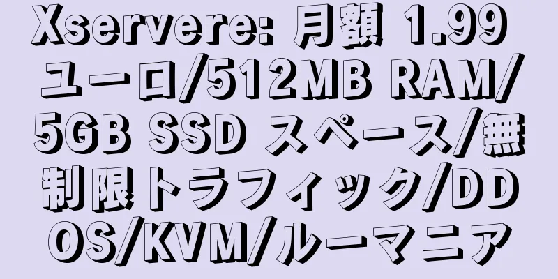 Xservere: 月額 1.99 ユーロ/512MB RAM/5GB SSD スペース/無制限トラフィック/DDOS/KVM/ルーマニア