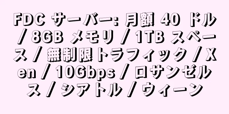 FDC サーバー: 月額 40 ドル / 8GB メモリ / 1TB スペース / 無制限トラフィック / Xen / 10Gbps / ロサンゼルス / シアトル / ウィーン