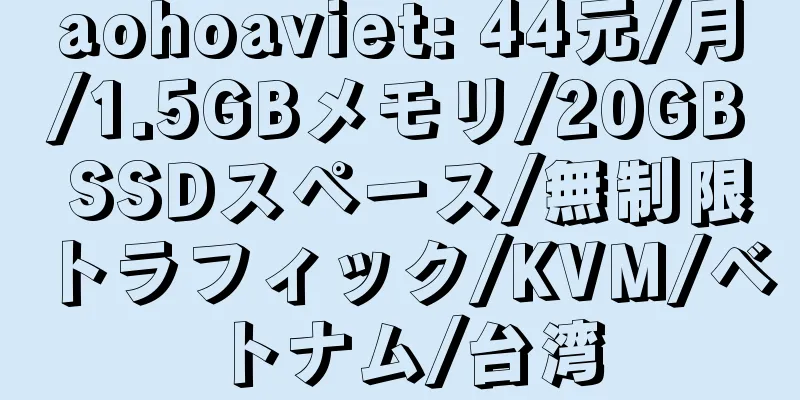 aohoaviet: 44元/月/1.5GBメモリ/20GB SSDスペース/無制限トラフィック/KVM/ベトナム/台湾