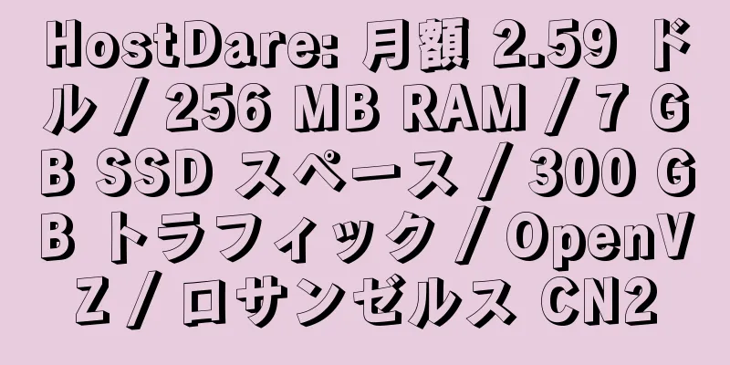 HostDare: 月額 2.59 ドル / 256 MB RAM / 7 GB SSD スペース / 300 GB トラフィック / OpenVZ / ロサンゼルス CN2