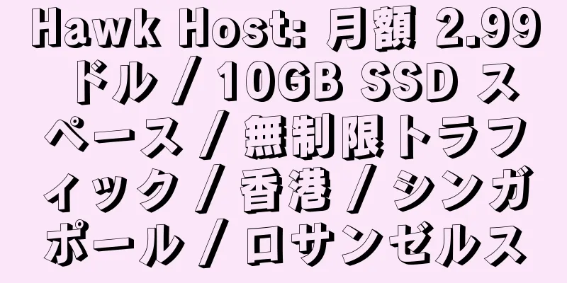 Hawk Host: 月額 2.99 ドル / 10GB SSD スペース / 無制限トラフィック / 香港 / シンガポール / ロサンゼルス