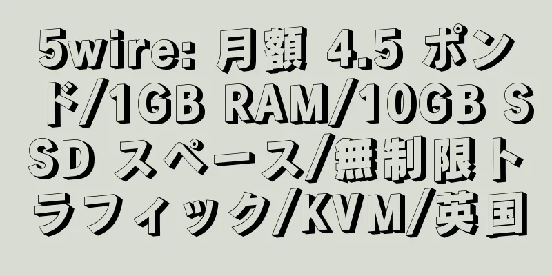 5wire: 月額 4.5 ポンド/1GB RAM/10GB SSD スペース/無制限トラフィック/KVM/英国