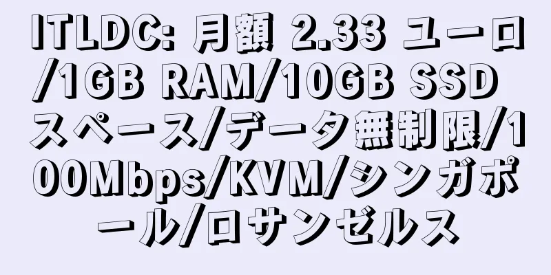 ITLDC: 月額 2.33 ユーロ/1GB RAM/10GB SSD スペース/データ無制限/100Mbps/KVM/シンガポール/ロサンゼルス