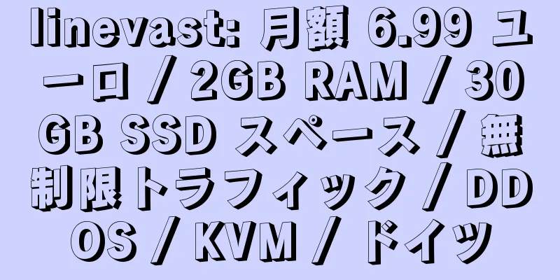 linevast: 月額 6.99 ユーロ / 2GB RAM / 30GB SSD スペース / 無制限トラフィック / DDOS / KVM / ドイツ