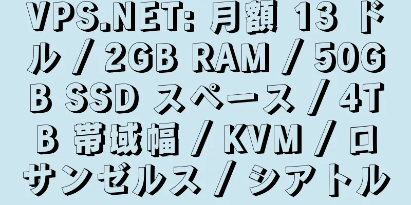 VPS.NET: 月額 13 ドル / 2GB RAM / 50GB SSD スペース / 4TB 帯域幅 / KVM / ロサンゼルス / シアトル