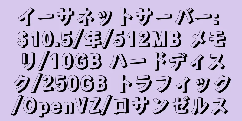 イーサネットサーバー: $10.5/年/512MB メモリ/10GB ハードディスク/250GB トラフィック/OpenVZ/ロサンゼルス