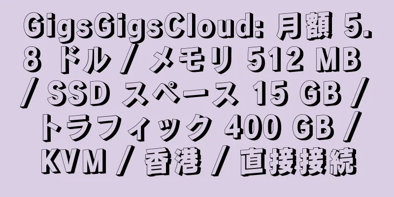 GigsGigsCloud: 月額 5.8 ドル / メモリ 512 MB / SSD スペース 15 GB / トラフィック 400 GB / KVM / 香港 / 直接接続