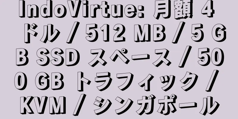 IndoVirtue: 月額 4 ドル / 512 MB / 5 GB SSD スペース / 500 GB トラフィック / KVM / シンガポール