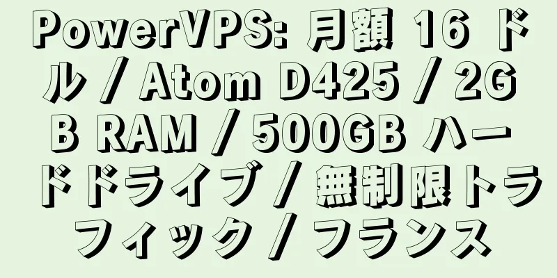 PowerVPS: 月額 16 ドル / Atom D425 / 2GB RAM / 500GB ハードドライブ / 無制限トラフィック / フランス