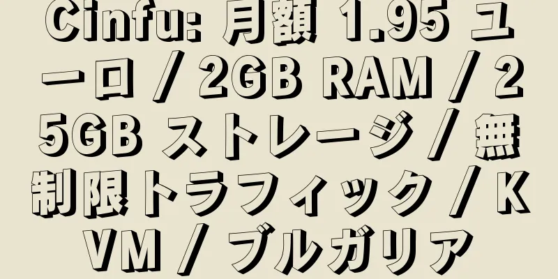 Cinfu: 月額 1.95 ユーロ / 2GB RAM / 25GB ストレージ / 無制限トラフィック / KVM / ブルガリア