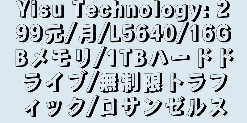 Yisu Technology: 299元/月/L5640/16GBメモリ/1TBハードドライブ/無制限トラフィック/ロサンゼルス