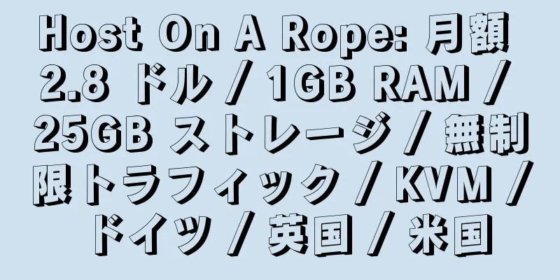 Host On A Rope: 月額 2.8 ドル / 1GB RAM / 25GB ストレージ / 無制限トラフィック / KVM / ドイツ / 英国 / 米国