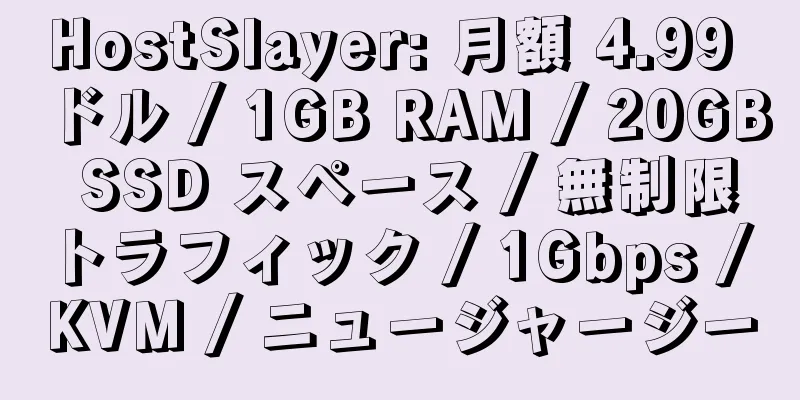 HostSlayer: 月額 4.99 ドル / 1GB RAM / 20GB SSD スペース / 無制限トラフィック / 1Gbps / KVM / ニュージャージー