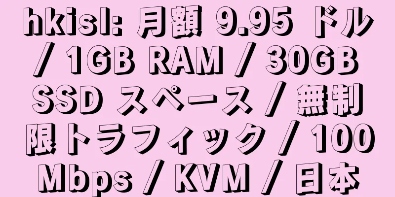 hkisl: 月額 9.95 ドル / 1GB RAM / 30GB SSD スペース / 無制限トラフィック / 100Mbps / KVM / 日本