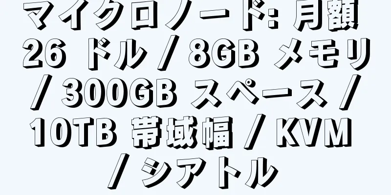 マイクロノード: 月額 26 ドル / 8GB メモリ / 300GB スペース / 10TB 帯域幅 / KVM / シアトル