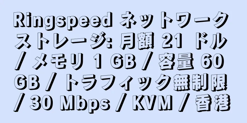 Ringspeed ネットワーク ストレージ: 月額 21 ドル / メモリ 1 GB / 容量 60 GB / トラフィック無制限 / 30 Mbps / KVM / 香港