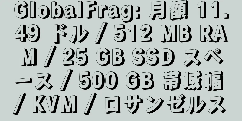 GlobalFrag: 月額 11.49 ドル / 512 MB RAM / 25 GB SSD スペース / 500 GB 帯域幅 / KVM / ロサンゼルス