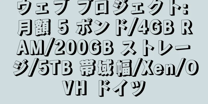 ウェブ プロジェクト: 月額 5 ポンド/4GB RAM/200GB ストレージ/5TB 帯域幅/Xen/OVH ドイツ