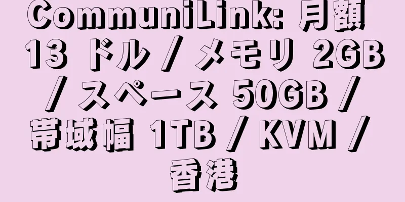 CommuniLink: 月額 13 ドル / メモリ 2GB / スペース 50GB / 帯域幅 1TB / KVM / 香港