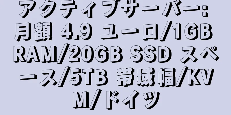 アクティブサーバー: 月額 4.9 ユーロ/1GB RAM/20GB SSD スペース/5TB 帯域幅/KVM/ドイツ