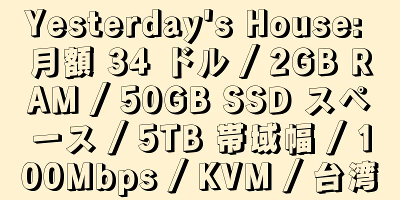 Yesterday's House: 月額 34 ドル / 2GB RAM / 50GB SSD スペース / 5TB 帯域幅 / 100Mbps / KVM / 台湾