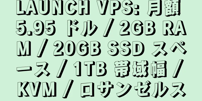 LAUNCH VPS: 月額 5.95 ドル / 2GB RAM / 20GB SSD スペース / 1TB 帯域幅 / KVM / ロサンゼルス