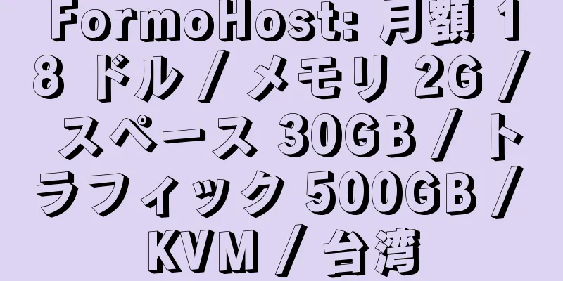 FormoHost: 月額 18 ドル / メモリ 2G / スペース 30GB / トラフィック 500GB / KVM / 台湾