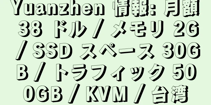 Yuanzhen 情報: 月額 38 ドル / メモリ 2G / SSD スペース 30GB / トラフィック 500GB / KVM / 台湾